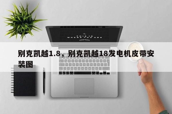 别克凯越1.8，别克凯越18发电机皮带安装图