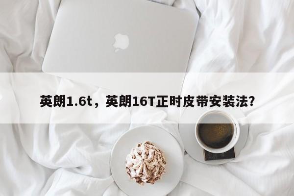 英朗1.6t，英朗16T正时皮带安装法？