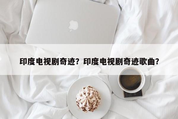 印度电视剧奇迹？印度电视剧奇迹歌曲？