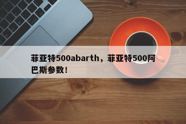 菲亚特500abarth，菲亚特500阿巴斯参数！