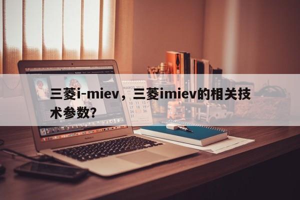 三菱i-miev，三菱imiev的相关技术参数？