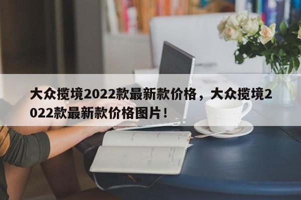 大众揽境2022款最新款价格，大众揽境2022款最新款价格图片！