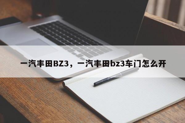 一汽丰田BZ3，一汽丰田bz3车门怎么开