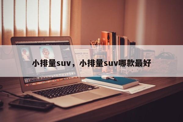 小排量suv，小排量suv哪款最好