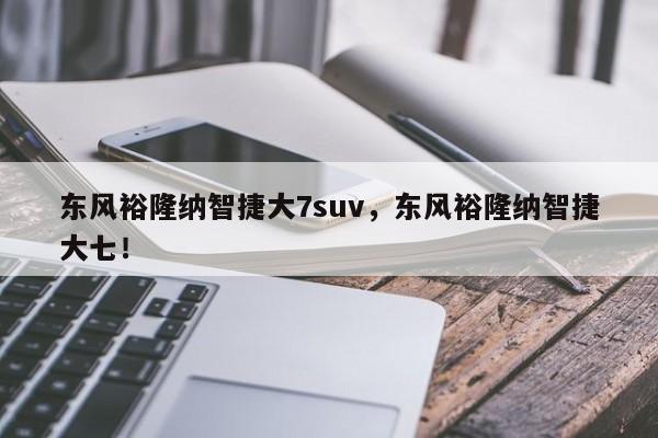 东风裕隆纳智捷大7suv，东风裕隆纳智捷大七！