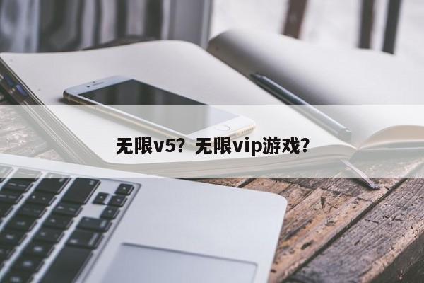 无限v5？无限vip游戏？