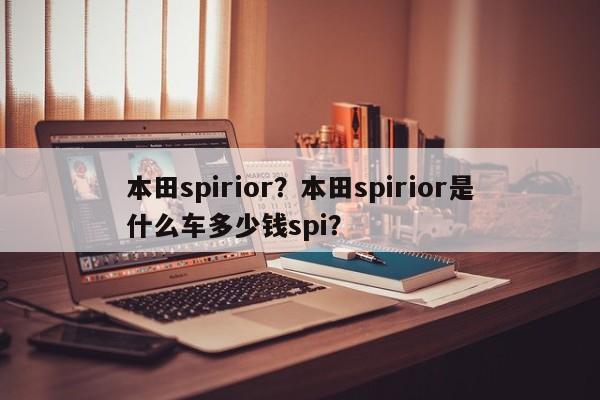 本田spirior？本田spirior是什么车多少钱spi？