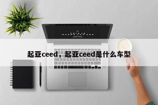 起亚ceed，起亚ceed是什么车型