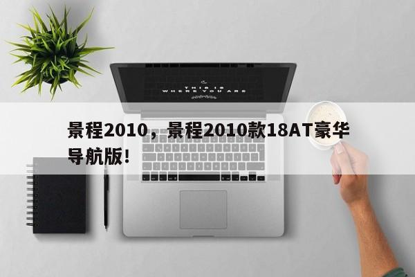 景程2010，景程2010款18AT豪华导航版！