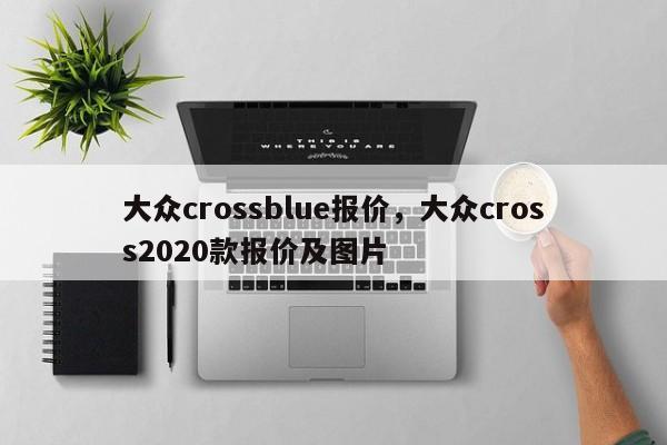 大众crossblue报价，大众cross2020款报价及图片