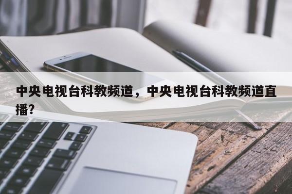 中央电视台科教频道，中央电视台科教频道直播？