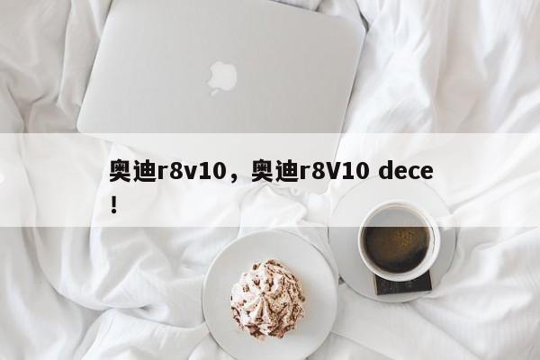 奥迪r8v10，奥迪r8V10 dece！