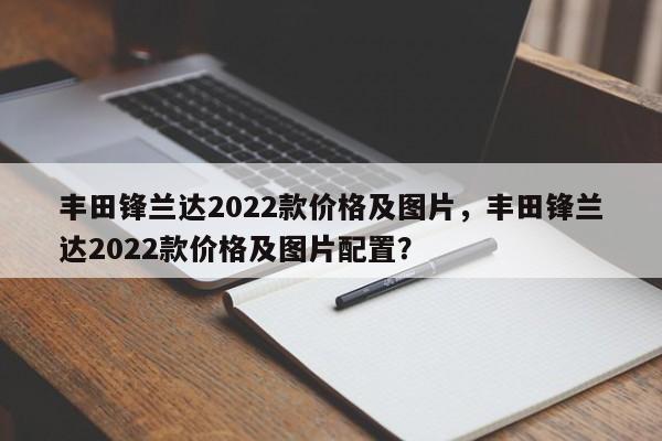 丰田锋兰达2022款价格及图片，丰田锋兰达2022款价格及图片配置？