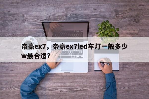 帝豪ex7，帝豪ex7led车灯一般多少w最合适？