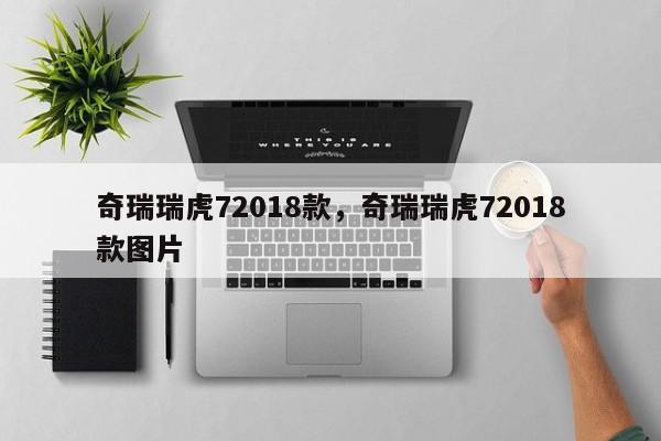 奇瑞瑞虎72018款，奇瑞瑞虎72018款图片