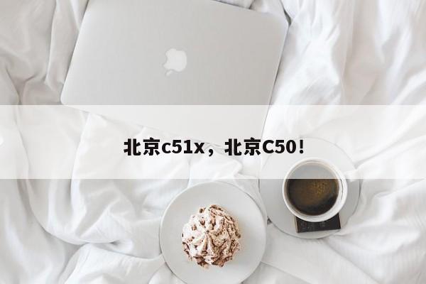 北京c51x，北京C50！