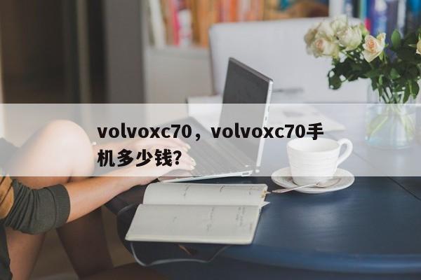 volvoxc70，volvoxc70手机多少钱？