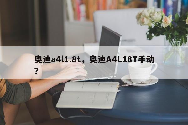 奥迪a4l1.8t，奥迪A4L18T手动？