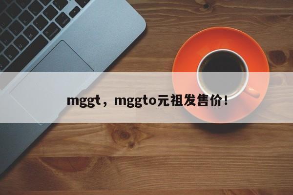 mggt，mggto元祖发售价！