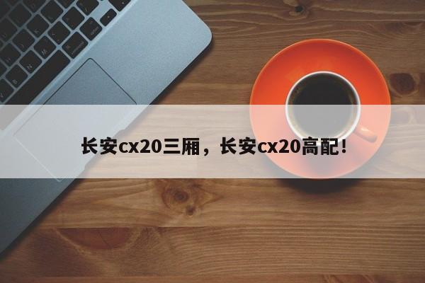 长安cx20三厢，长安cx20高配！