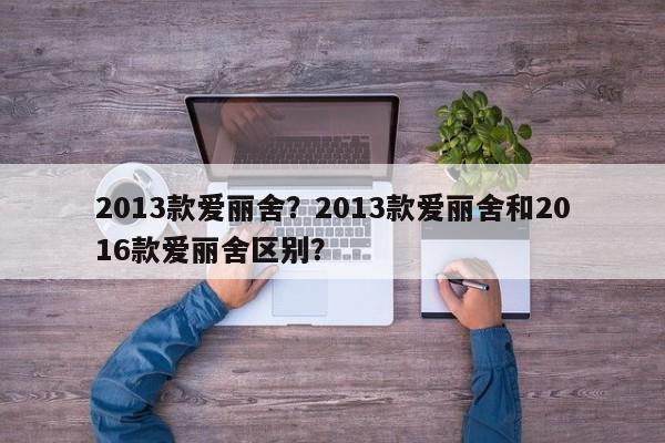 2013款爱丽舍？2013款爱丽舍和2016款爱丽舍区别？