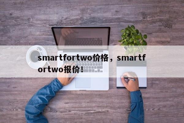 smartfortwo价格，smartfortwo报价！