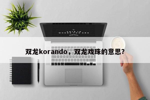 双龙korando，双龙戏珠的意思？