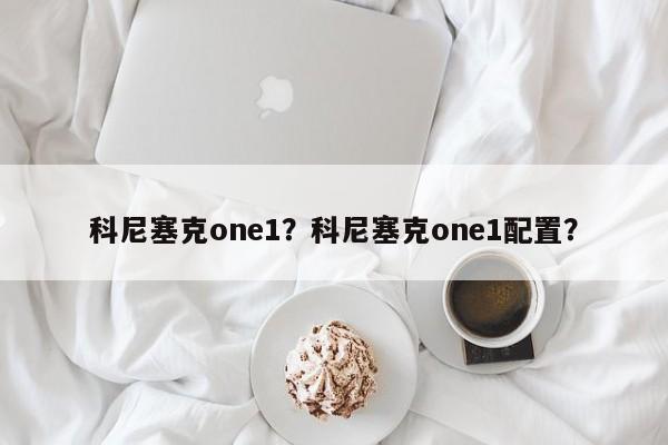 科尼塞克one1？科尼塞克one1配置？