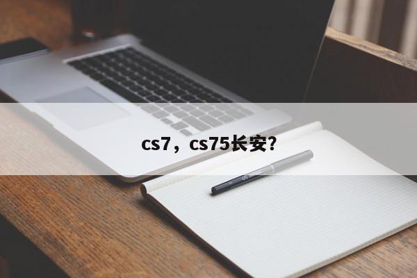 cs7，cs75长安？