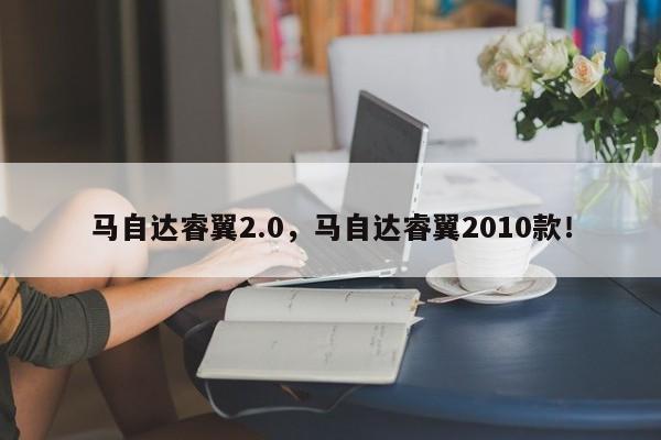 马自达睿翼2.0，马自达睿翼2010款！