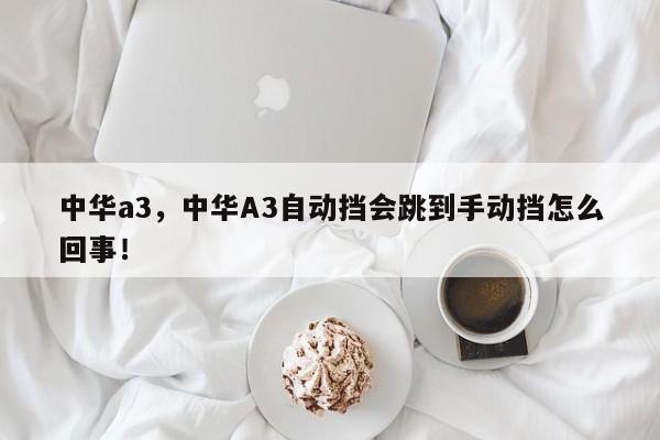 中华a3，中华A3自动挡会跳到手动挡怎么回事！