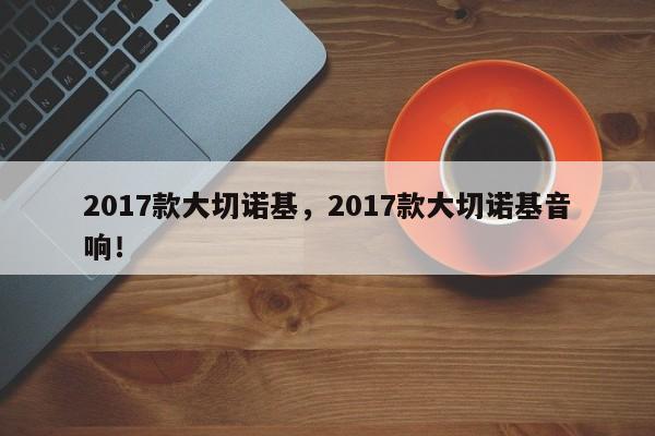 2017款大切诺基，2017款大切诺基音响！