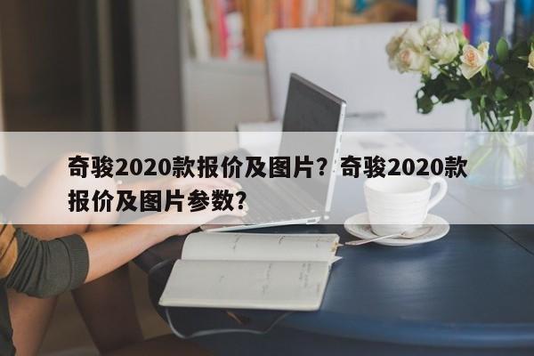 奇骏2020款报价及图片？奇骏2020款报价及图片参数？