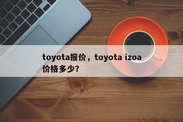 toyota报价，toyota izoa价格多少？