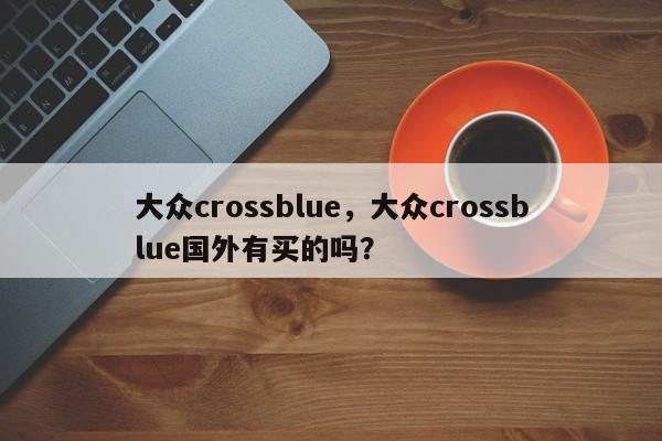 大众crossblue，大众crossblue国外有买的吗？