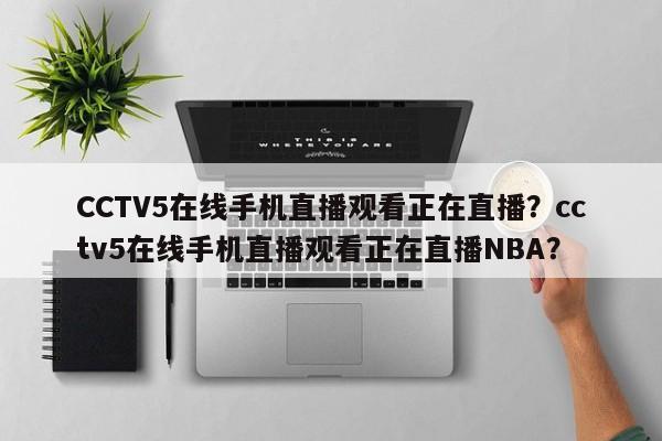 CCTV5在线手机直播观看正在直播？cctv5在线手机直播观看正在直播NBA？