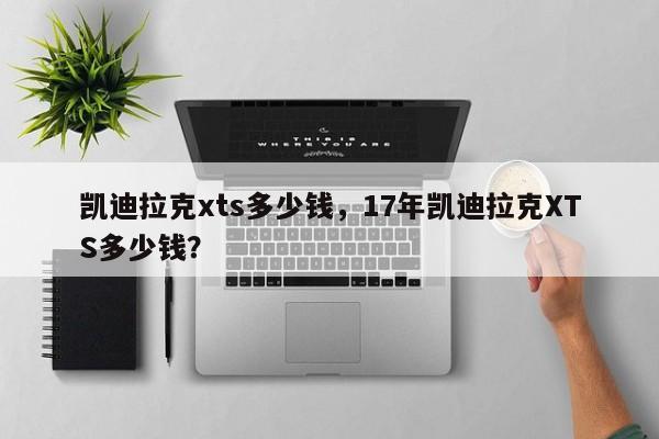 凯迪拉克xts多少钱，17年凯迪拉克XTS多少钱？