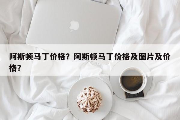 阿斯顿马丁价格？阿斯顿马丁价格及图片及价格？