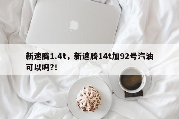 新速腾1.4t，新速腾14t加92号汽油可以吗?！