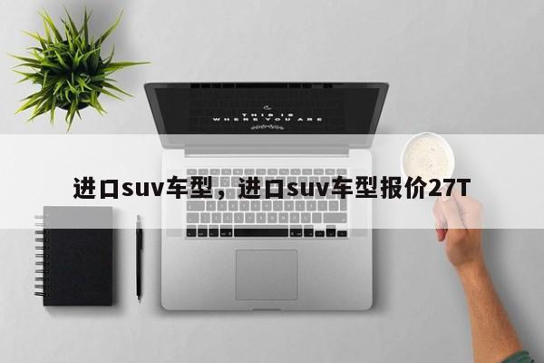 进口suv车型，进口suv车型报价27T