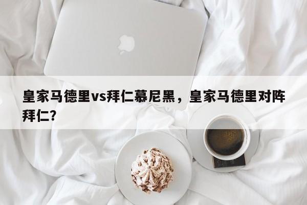 皇家马德里vs拜仁慕尼黑，皇家马德里对阵拜仁？