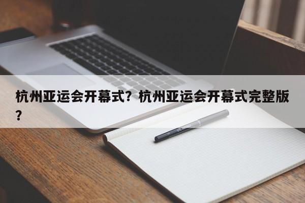 杭州亚运会开幕式？杭州亚运会开幕式完整版？