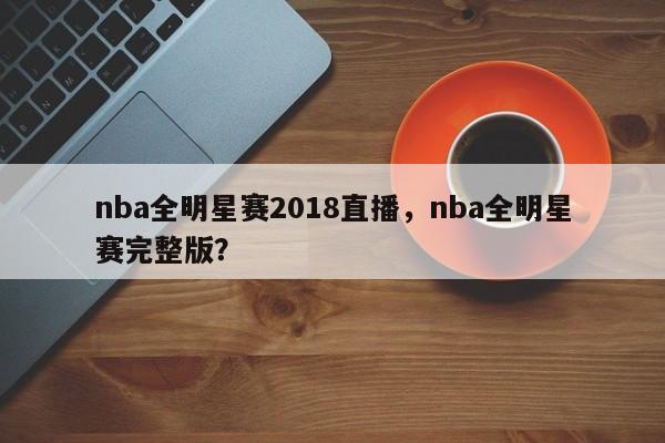 nba全明星赛2018直播，nba全明星赛完整版？