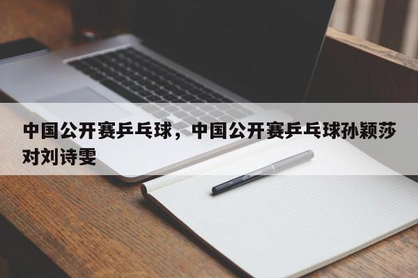 中国公开赛乒乓球，中国公开赛乒乓球孙颖莎对刘诗雯