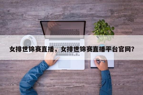 女排世锦赛直播，女排世锦赛直播平台官网？